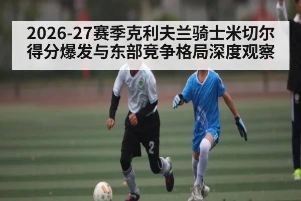 2026-27赛季克利夫兰骑士米切尔得分爆发与东部竞争格局深度观察