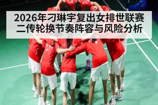 2026年刁琳宇复出女排世联赛二传轮换节奏阵容与风险分析