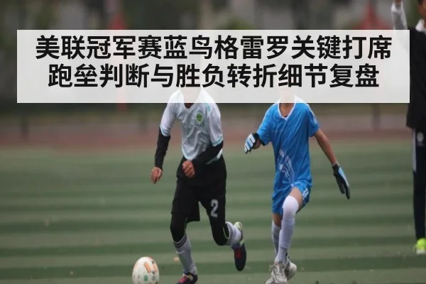 美联冠军赛蓝鸟格雷罗关键打席跑垒判断与胜负转折细节复盘